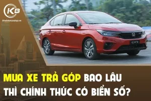 Mua Xe Trả Góp Bao Lâu Thì Chính Thức Có Biển Số?