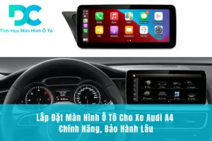 Lắp Đặt Màn Hình Ô Tô Cho Xe Audi A4 Chính Hãng, Bảo Hành Lâu