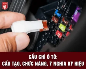 Cầu Chì Ô Tô: Cấu Tạo, Chức Năng, Nguyên Lý Hoạt Động & Các Ký Hiệu