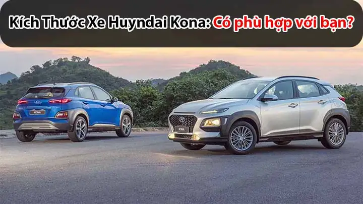 Kích Thước Xe Huyndai Kona: Có Phù Hợp Với Bạn?