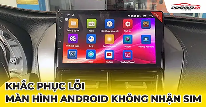 Khắc Phục Lỗi Màn Hình Android Ô Tô Không Nhận Sim