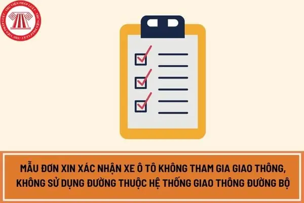 Mẫu Đơn Xin Xác Nhận Xe Ô Tô Không Tham Gia Giao Thông, Không Sử Dụng Đường Thuộc Hệ Thống Giao Thông Đường Bộ Mới Nhất?