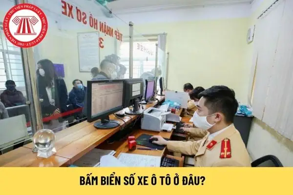 Bấm Biển Số Xe Ô Tô Ở Đâu? Người Dân Có Được Đến Công An Huyện Nơi Tạm Trú Bấm Biển Số Xe Ô Tô Không?