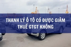 Thanh Lý Ô Tô Có Được Giảm Thuế Gtgt Không
