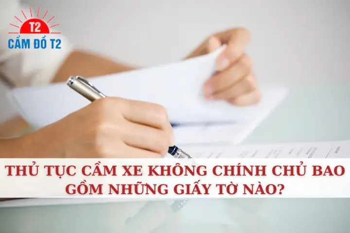 Thủ Tục Cầm Ô Tô Không Chính Chủ Bao Gồm Giấy Nào?