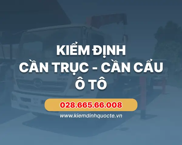 Vì Sao Cần Kiểm Định Cần Trục Ô Tô?