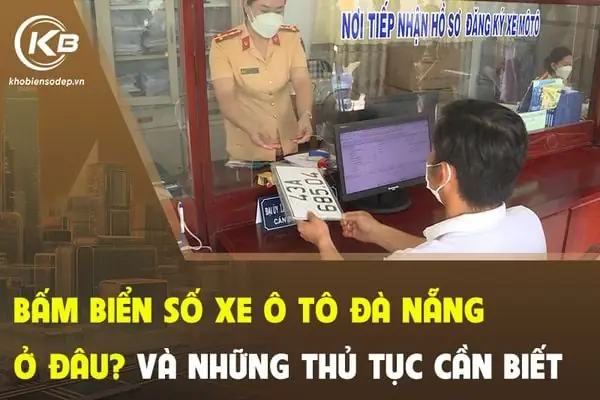 Bấm Biển Số Xe Ô Tô Đà Nẵng Ở Đâu? Thủ Tục Đơn Giản Và Nhanh Gọn Nhất 2025