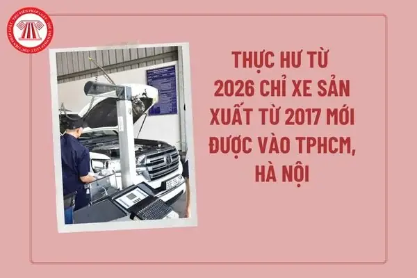 Thực Hư Từ 2026 Chỉ Xe Sản Xuất Từ 2017 Mới Được Vào Hà Nội, Tphcm? Cấm Xe Ô Tô Sản Xuất 2017 Vào Hà Nội, Tphcm Từ 2026?