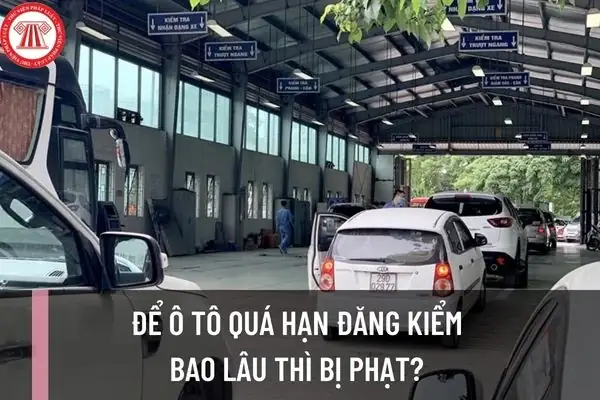 Để Ô Tô Quá Hạn Đăng Kiểm Bao Lâu Thì Bị Phạt?