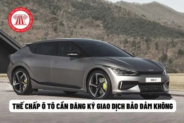 Thế Chấp Ô Tô Có Cần Đăng Ký Giao Dịch Bảo Đảm Hay Không?