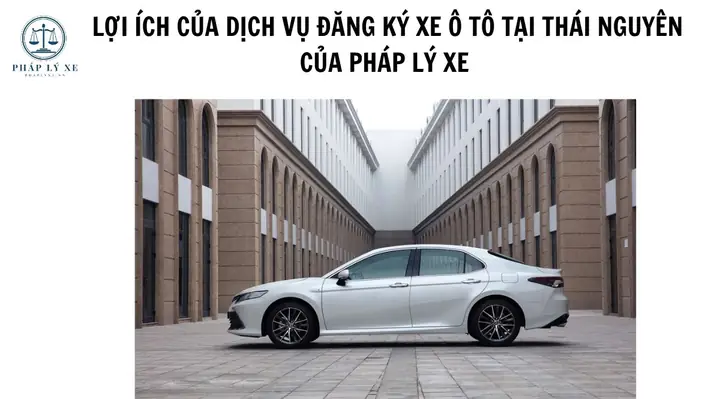 Lợi Ích Của Dịch Vụ Đăng Ký Xe Ô Tô Tại Thái Nguyên Của Pháp Lý Xe