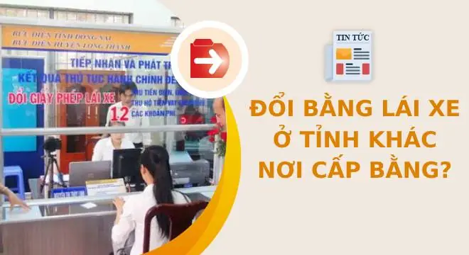 Đổi Bằng Lái Xe Ở Tỉnh Khác Nơi Cấp Bằng Có Được Không?