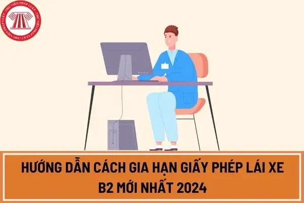 Hướng Dẫn Cách Gia Hạn Giấy Phép Lái Xe B2 Mới Nhất 2024?