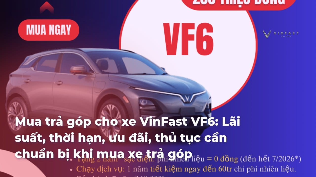 Thủ Tục Mua Xe VF 6 Plus Trả Góp: Lãi Suất, Điều Kiện Vay và Quy Trình