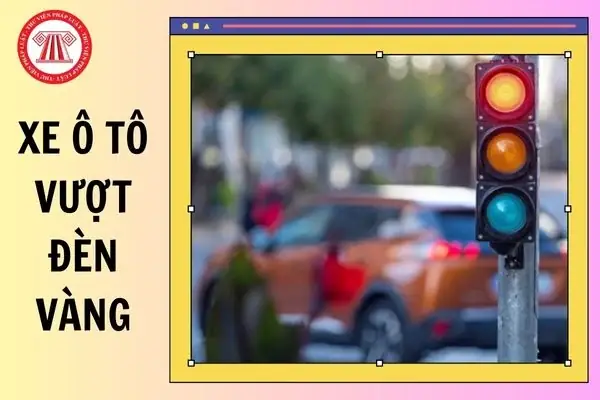 Xe Ô Tô Vượt Đèn Vàng Có Bị Phạt Không?
