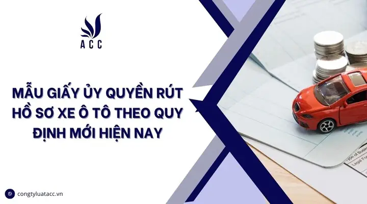 Mẫu Giấy Ủy Quyền Rút Hồ Sơ Xe Ô Tô Theo Quy Định Mới Hiện Nay