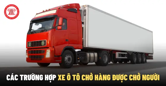 Cho Tôi Hỏi Các Trường Hợp Nào Thì Xe Ô Tô Chở Hàng Được Chở Người? Và Nếu Chở Người Không Thuộc Các Trường Hợp Đó Thì Bị Phạt Thế Nào? - Quốc Thái (long An)