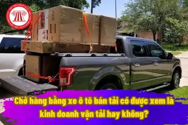 Chở Hàng Bằng Xe Ô Tô Bán Tải Có Được Xem Là Kinh Doanh Vận Tải Hay Không?