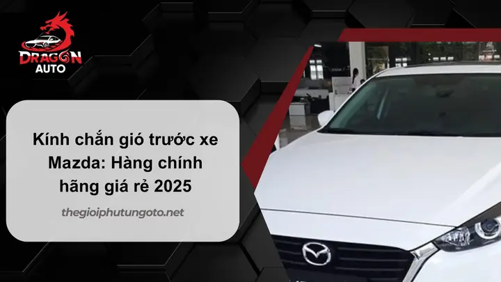 Hướng Dẫn Chọn Và Lắp Đặt Kính Chắn Gió Mazda Chuẩn Oem, Aftermarket Hướng Dẫn Chọn Và Lắp Đặt Kính Chắn Gió Mazda Chuẩn Oem, Aftermarket