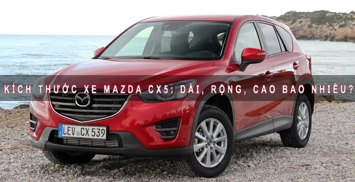 Kích Thước Xe Ô Tô Mazda Cx-5: Thông Số Chi Tiết & Đánh Giá Thực Tế