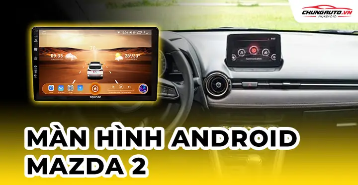 Màn Hình Android Cho Mazda 2: Nâng Cấp Trải Nghiệm Lái Xe Thông Minh